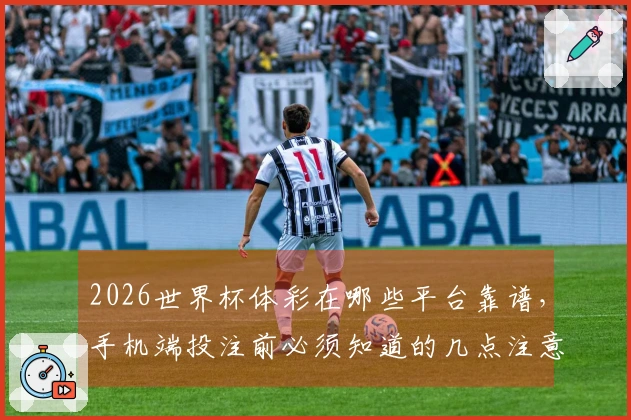 2026世界杯体彩在哪些平台靠谱，手机端投注前必须知道的几点注意事项
