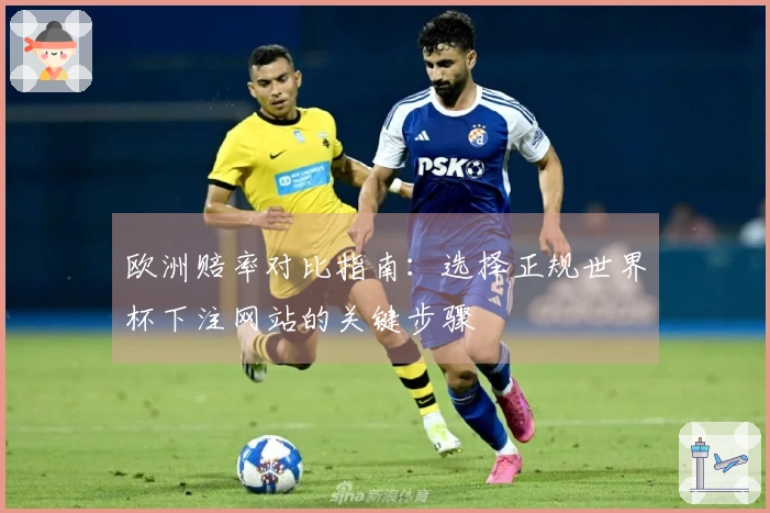 欧洲赔率对比指南：选择正规世界杯下注网站的关键步骤