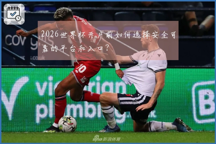2026世界杯开户前如何选择安全可靠的平台和入口？