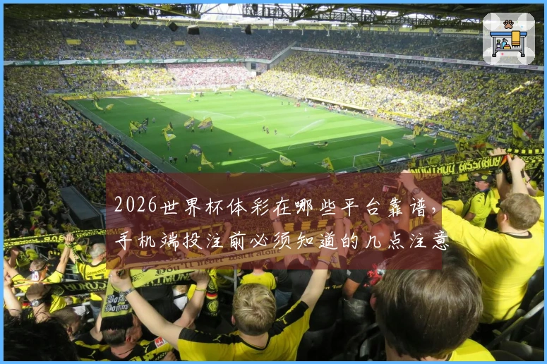 2026世界杯体彩在哪些平台靠谱，手机端投注前必须知道的几点注意事项