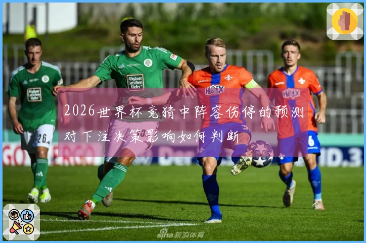2026世界杯竞猜中阵容伤停的预测对下注决策影响如何判断