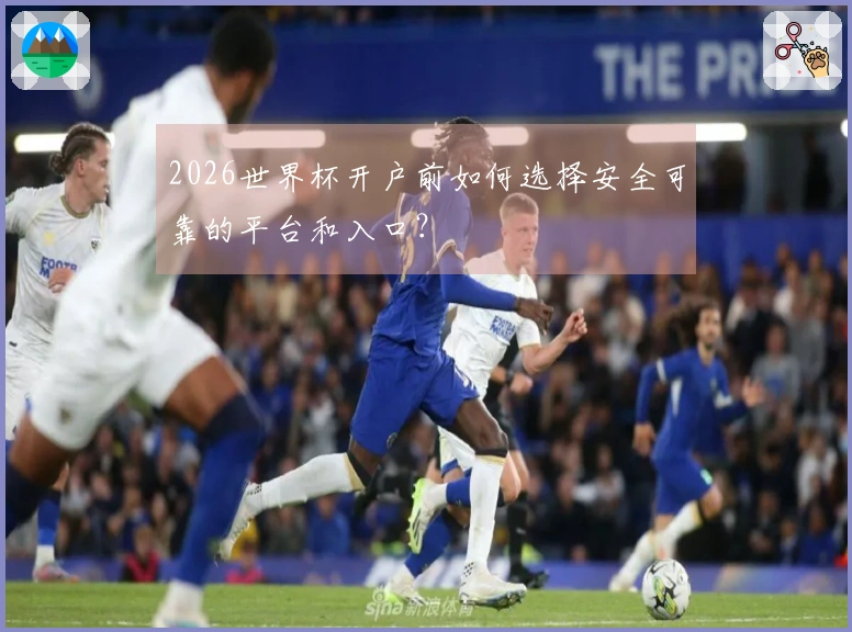 2026世界杯开户前如何选择安全可靠的平台和入口？