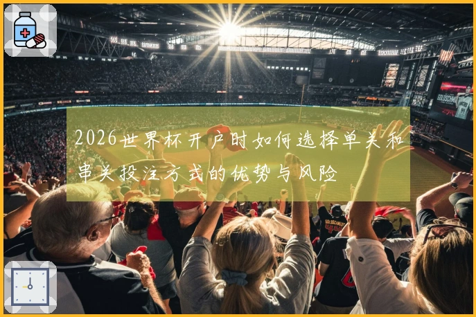 2026世界杯开户时如何选择单关和串关投注方式的优势与风险